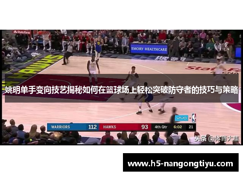姚明单手变向技艺揭秘如何在篮球场上轻松突破防守者的技巧与策略