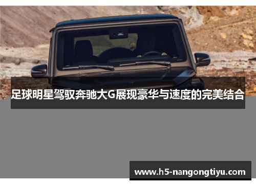 足球明星驾驭奔驰大G展现豪华与速度的完美结合