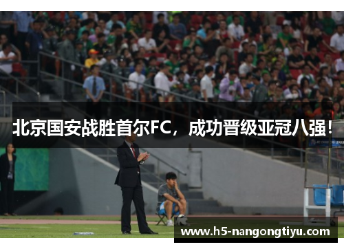 北京国安战胜首尔FC，成功晋级亚冠八强！