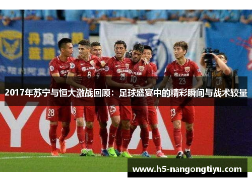 2017年苏宁与恒大激战回顾：足球盛宴中的精彩瞬间与战术较量