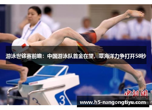 游泳世锦赛前瞻：中国游泳队首金在望，覃海洋力争打开58秒
