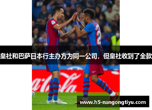 皇社和巴萨日本行主办方为同一公司，但皇社收到了全款