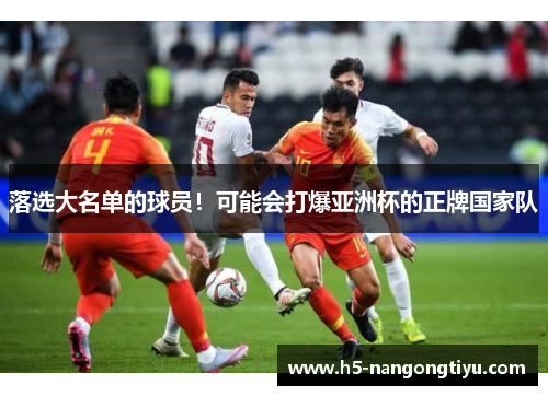 落选大名单的球员！可能会打爆亚洲杯的正牌国家队